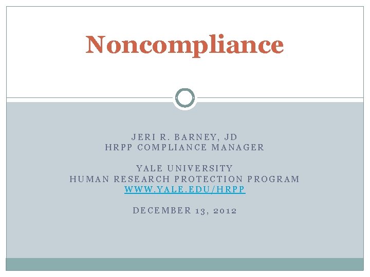 Noncompliance JERI R. BARNEY, JD HRPP COMPLIANCE MANAGER YALE UNIVERSITY HUMAN RESEARCH PROTECTION PROGRAM