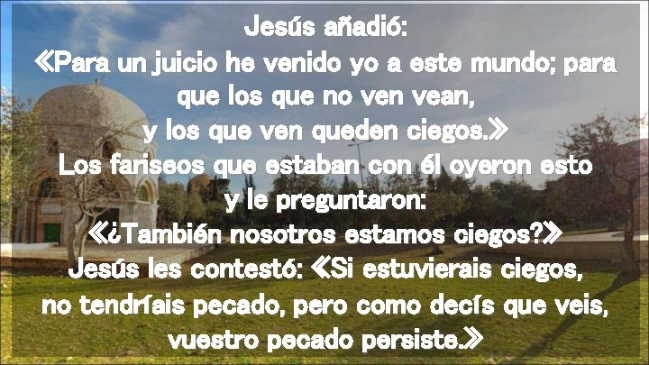 Jesús añadió: «Para un juicio he venido yo a este mundo; para que los