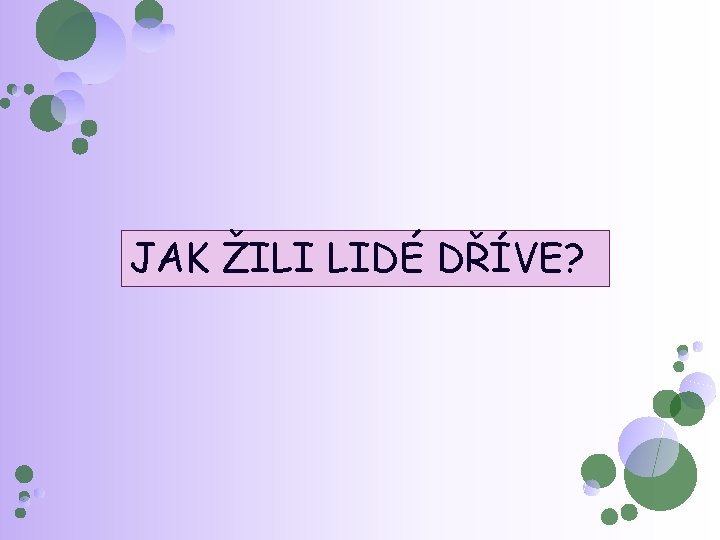 JAK ŽILI LIDÉ DŘÍVE? 