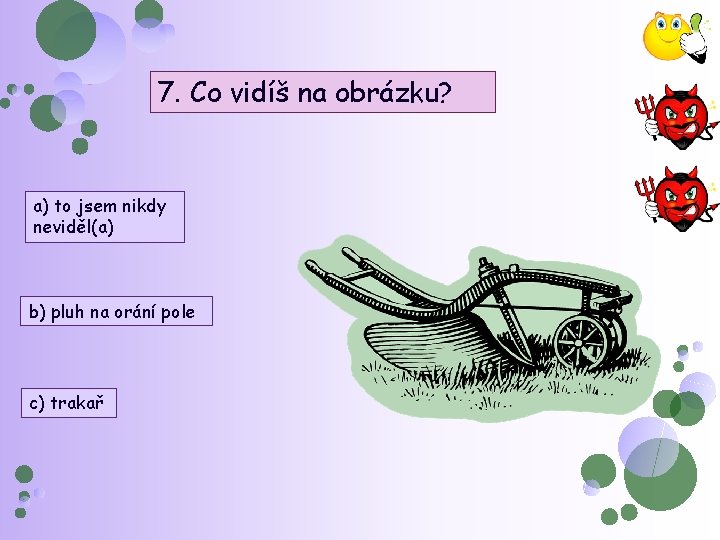 7. Co vidíš na obrázku? a) to jsem nikdy neviděl(a) b) pluh na orání