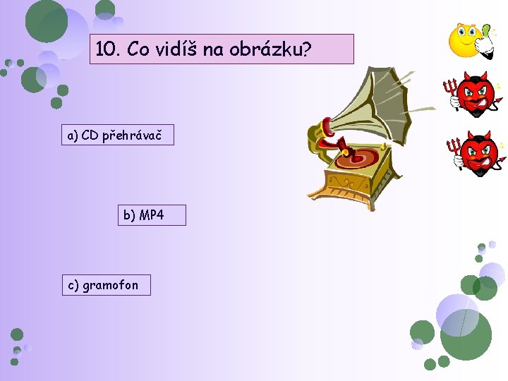 10. Co vidíš na obrázku? a) CD přehrávač b) MP 4 c) gramofon 