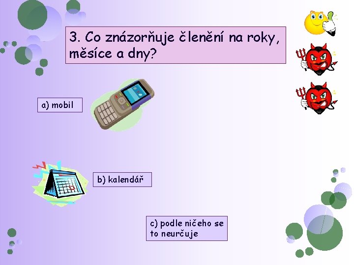 3. Co znázorňuje členění na roky, měsíce a dny? a) mobil b) kalendář c)