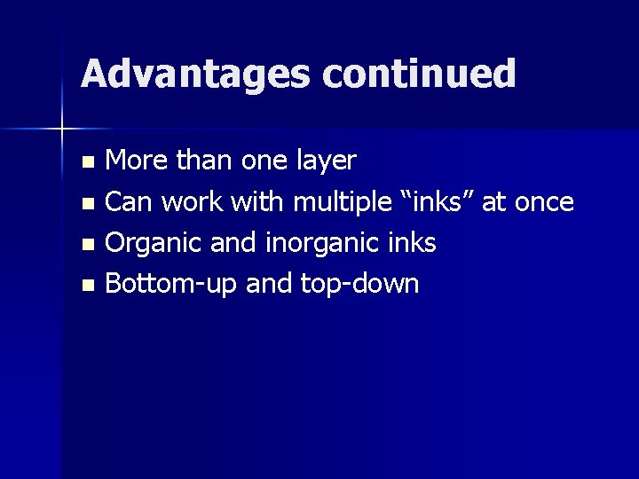 Advantages continued More than one layer n Can work with multiple “inks” at once