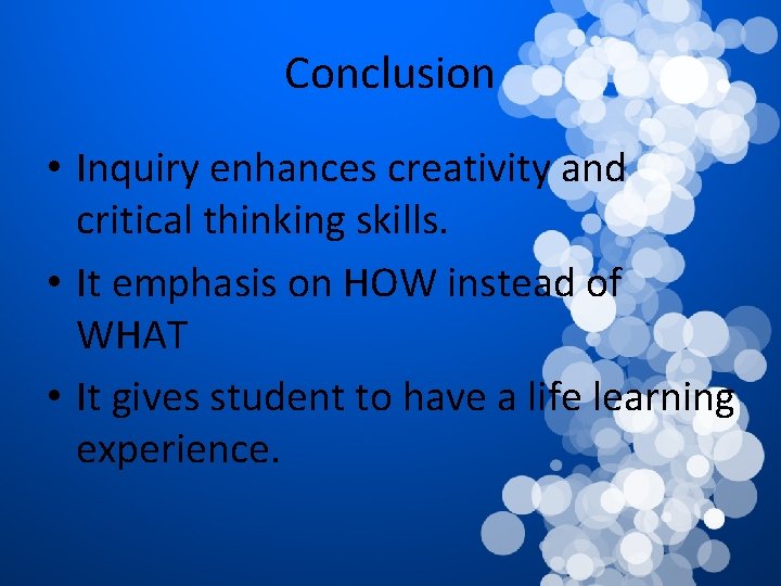 Conclusion • Inquiry enhances creativity and critical thinking skills. • It emphasis on HOW