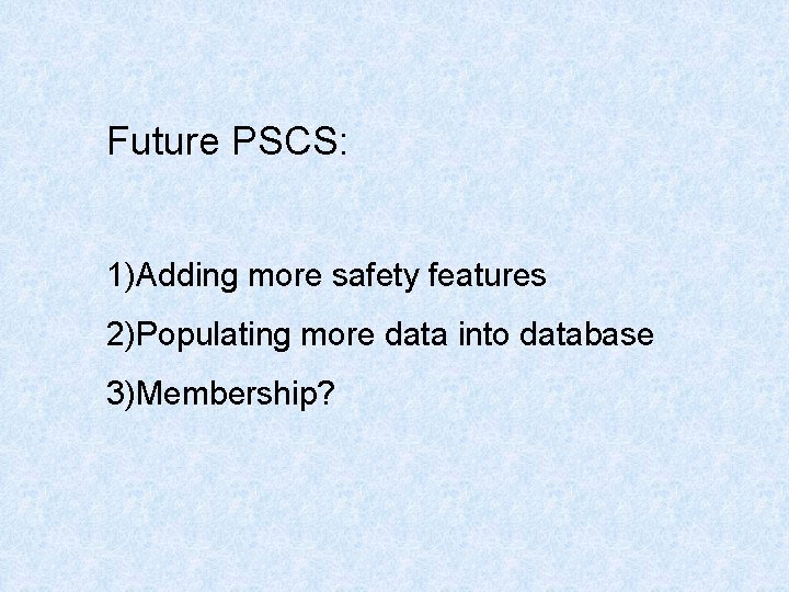 Future PSCS: 1)Adding more safety features 2)Populating more data into database 3)Membership? Future PSCS: 1)Adding more safety features 2)Populating more data into database 3)Membership?