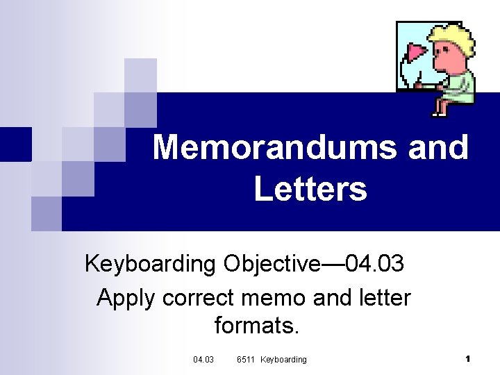 Memorandums and Letters Keyboarding Objective— 04. 03 Apply correct memo and letter formats. 04.