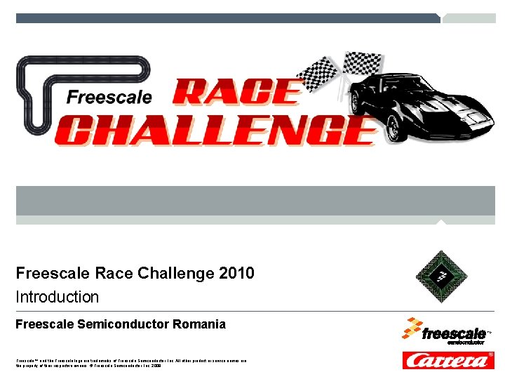 Freescale Race Challenge 2010 Introduction Freescale Semiconductor Romania Freescale™ and the Freescale logo are