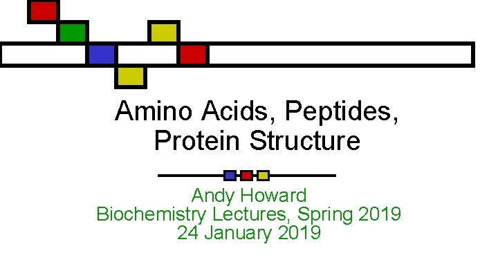Amino Acids, Peptides, Protein Structure Andy Howard Biochemistry Lectures, Spring 2019 24 January 2019