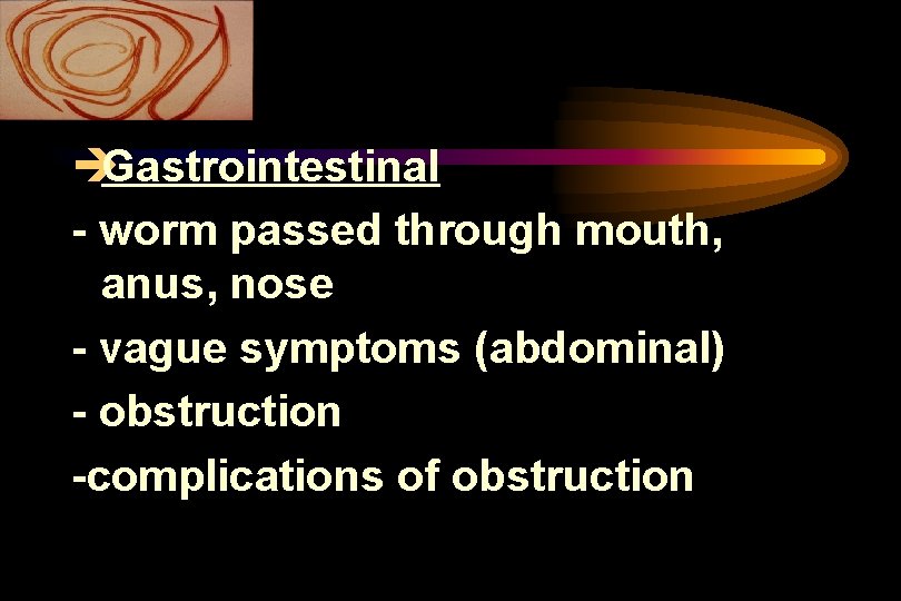 èGastrointestinal - worm passed through mouth, anus, nose - vague symptoms (abdominal) - obstruction èGastrointestinal - worm passed through mouth, anus, nose - vague symptoms (abdominal) - obstruction