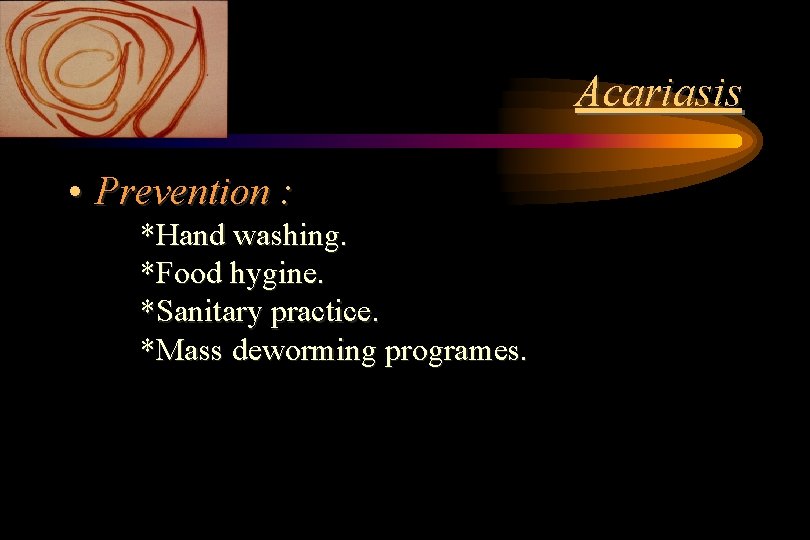 Acariasis • Prevention : *Hand washing. *Food hygine. *Sanitary practice. *Mass deworming programes. Acariasis • Prevention : *Hand washing. *Food hygine. *Sanitary practice. *Mass deworming programes.