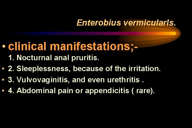 Enterobius vermicularls. • clinical manifestations; 1. Nocturnal anal pruritis. • 2. Sleeplessness, because of Enterobius vermicularls. • clinical manifestations; 1. Nocturnal anal pruritis. • 2. Sleeplessness, because of
