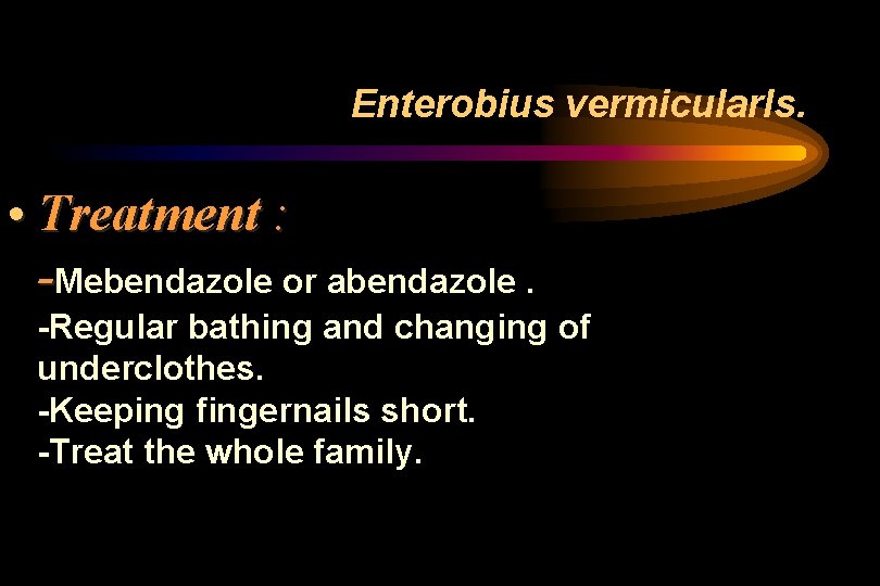 Enterobius vermicularls. • Treatment : -Mebendazole or abendazole. -Regular bathing and changing of underclothes. Enterobius vermicularls. • Treatment : -Mebendazole or abendazole. -Regular bathing and changing of underclothes.