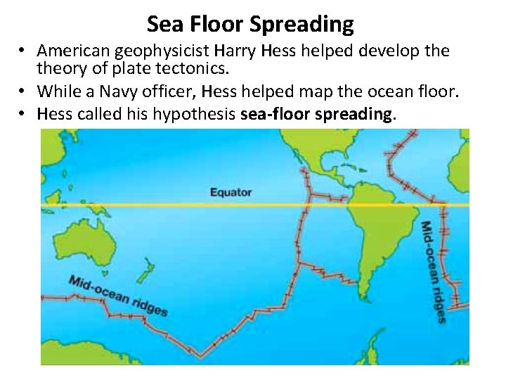 Sea Floor Spreading • American geophysicist Harry Hess helped develop theory of plate tectonics.