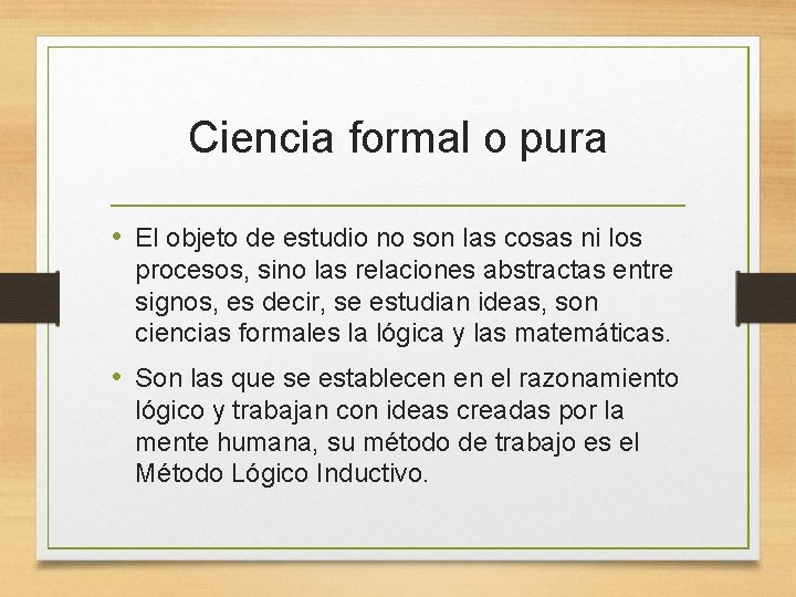 Ciencia formal o pura • El objeto de estudio no son las cosas ni