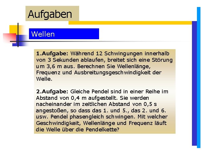 Aufgaben Wellen 1. Aufgabe: Während 12 Schwingungen innerhalb von 3 Sekunden ablaufen, breitet sich Aufgaben Wellen 1. Aufgabe: Während 12 Schwingungen innerhalb von 3 Sekunden ablaufen, breitet sich