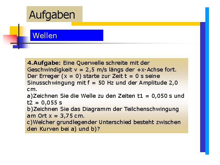 Aufgaben Wellen 4. Aufgabe: Eine Querwelle schreite mit der Geschwindigkeit v = 2, 5 Aufgaben Wellen 4. Aufgabe: Eine Querwelle schreite mit der Geschwindigkeit v = 2, 5