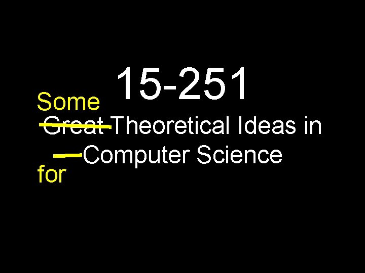 15 -251 Some Great Theoretical Ideas in Computer Science for 