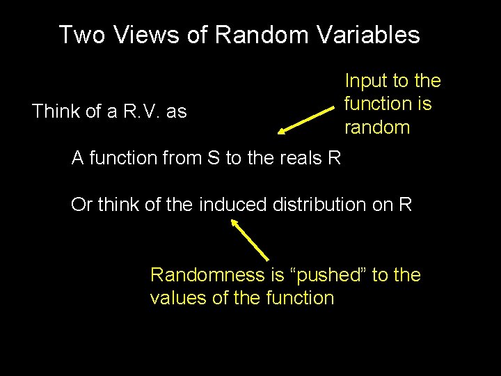 Two Views of Random Variables Think of a R. V. as Input to the