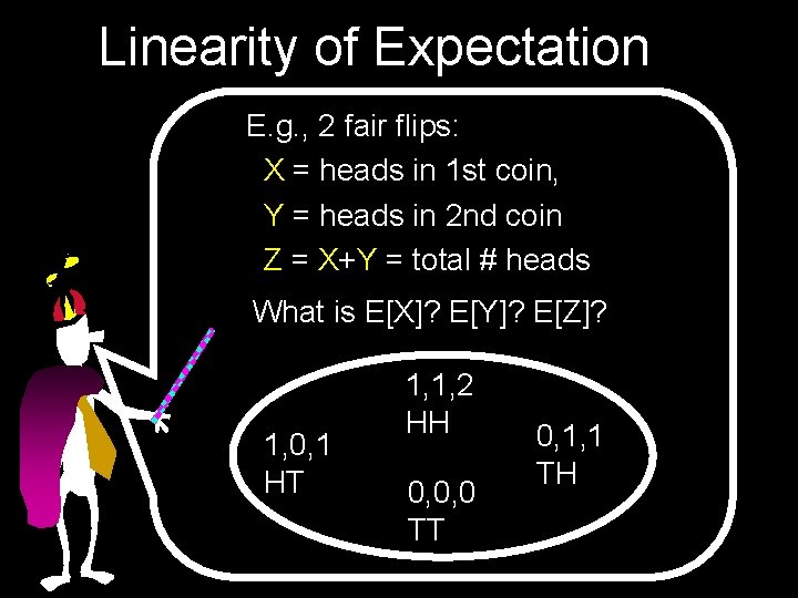 Linearity of Expectation E. g. , 2 fair flips: X = heads in 1