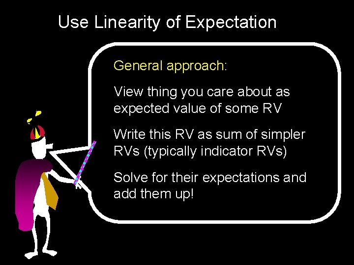 Use Linearity of Expectation General approach: View thing you care about as expected value