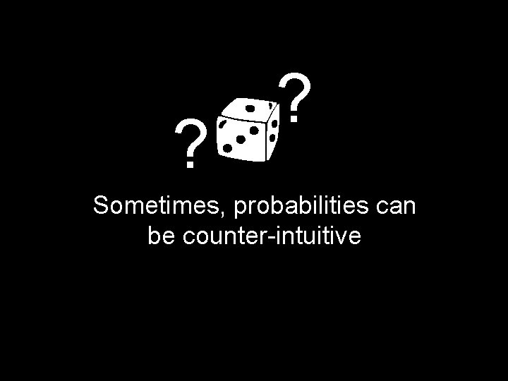 ? ? Sometimes, probabilities can be counter-intuitive 
