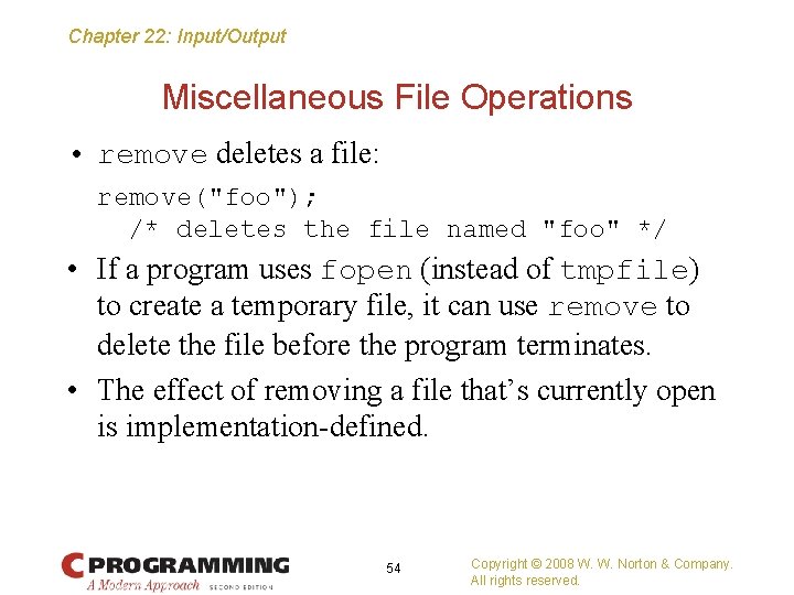 Chapter 22: Input/Output Miscellaneous File Operations • remove deletes a file: remove("foo"); /* deletes