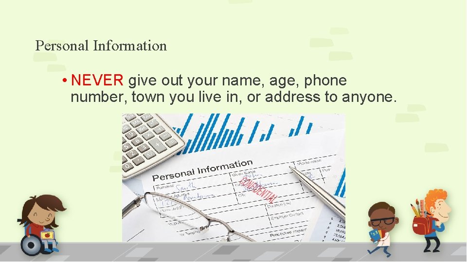 Personal Information • NEVER give out your name, age, phone number, town you live