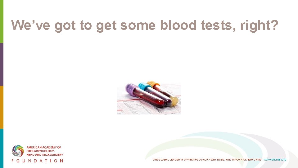 We’ve got to get some blood tests, right? THE GLOBAL LEADER IN OPTIMIZING QUALITY We’ve got to get some blood tests, right? THE GLOBAL LEADER IN OPTIMIZING QUALITY