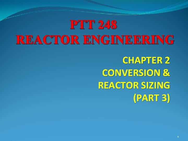 PTT 248 REACTOR ENGINEERING CHAPTER 2 CONVERSION & REACTOR SIZING (PART 3) 1 