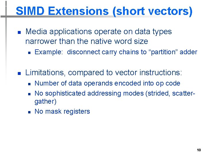 SIMD Extensions (short vectors) n Media applications operate on data types narrower than the