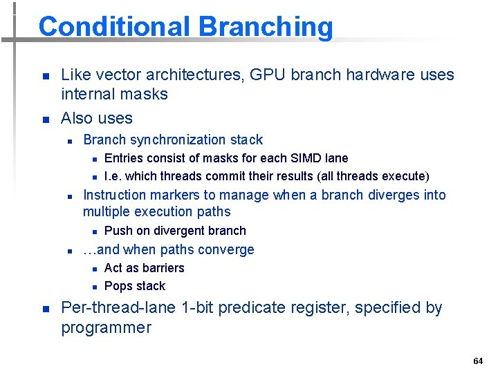 Conditional Branching n n Like vector architectures, GPU branch hardware uses internal masks Also