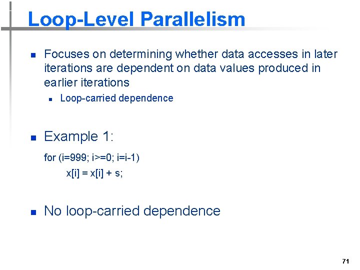 Loop-Level Parallelism n Focuses on determining whether data accesses in later iterations are dependent