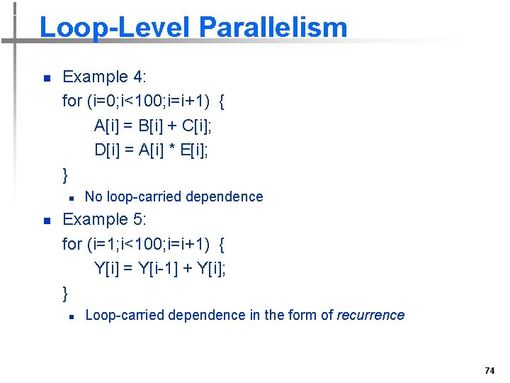 Loop-Level Parallelism n Example 4: for (i=0; i<100; i=i+1) { A[i] = B[i] +