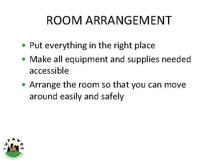 ROOM ARRANGEMENT • Put everything in the right place • Make all equipment and