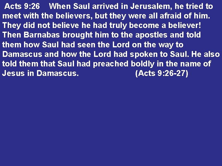 Acts 9: 26 When Saul arrived in Jerusalem, he tried to meet with the