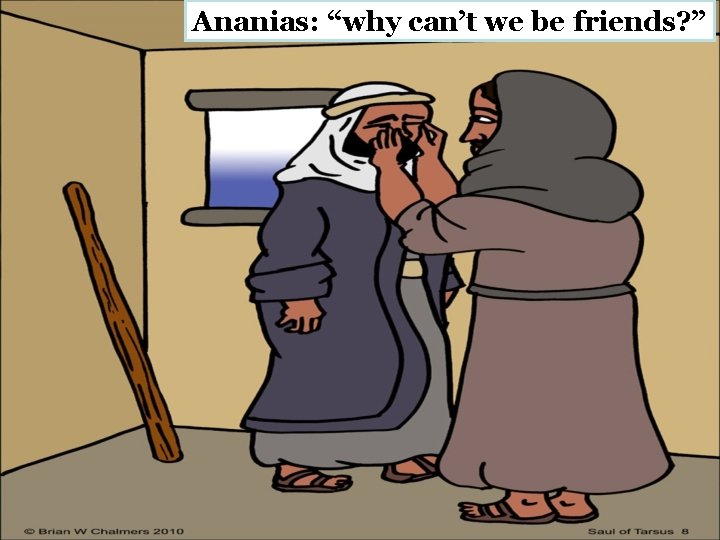 Ananias: “why can’t we be friends? ” 