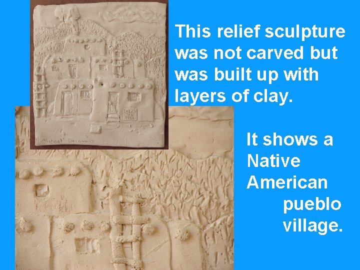 This relief sculpture was not carved but was built up with layers of clay.