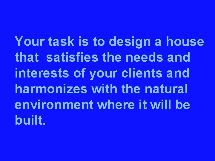 Your task is to design a house that satisfies the needs and interests of