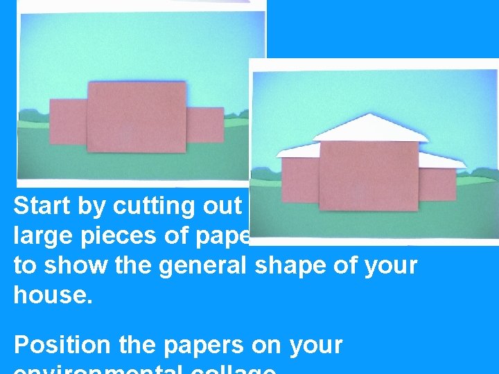 Start by cutting out large pieces of paper to show the general shape of