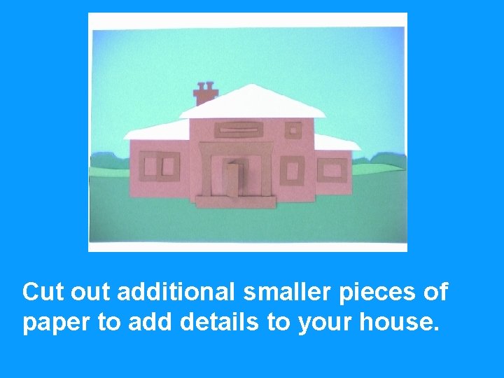 Cut out additional smaller pieces of paper to add details to your house. 