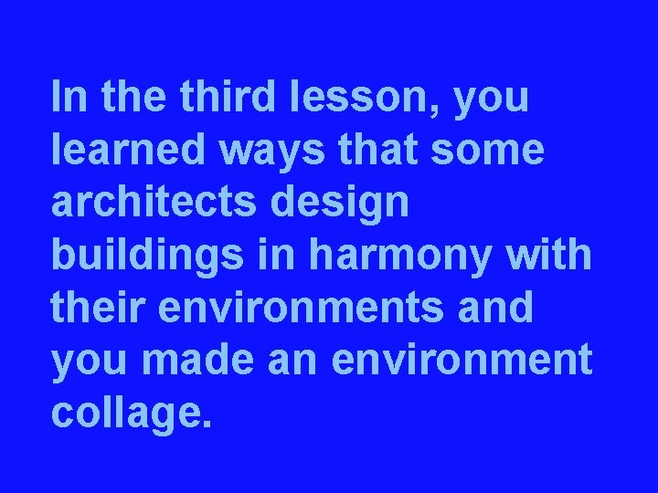In the third lesson, you learned ways that some architects design buildings in harmony