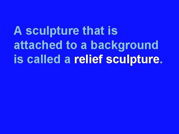 A sculpture that is attached to a background is called a relief sculpture. 