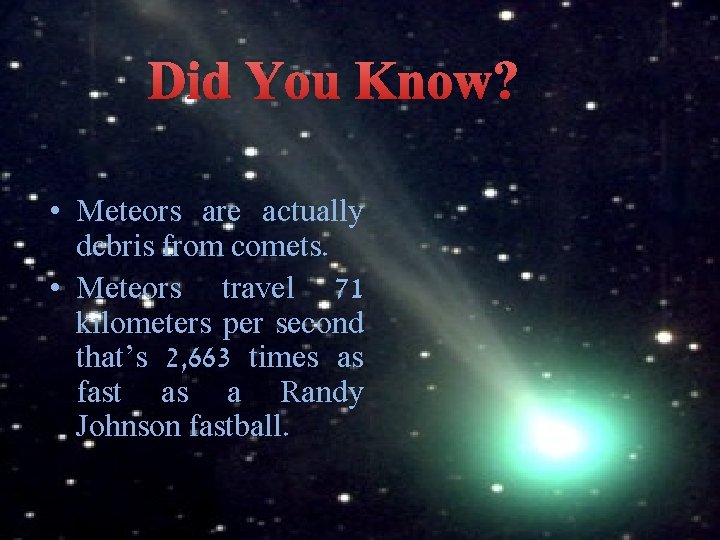 Did You Know? • Meteors are actually debris from comets. • Meteors travel 71