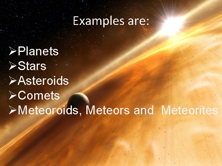 Examples are: ØPlanets ØStars ØAsteroids ØComets ØMeteoroids, Meteors and Meteorites 