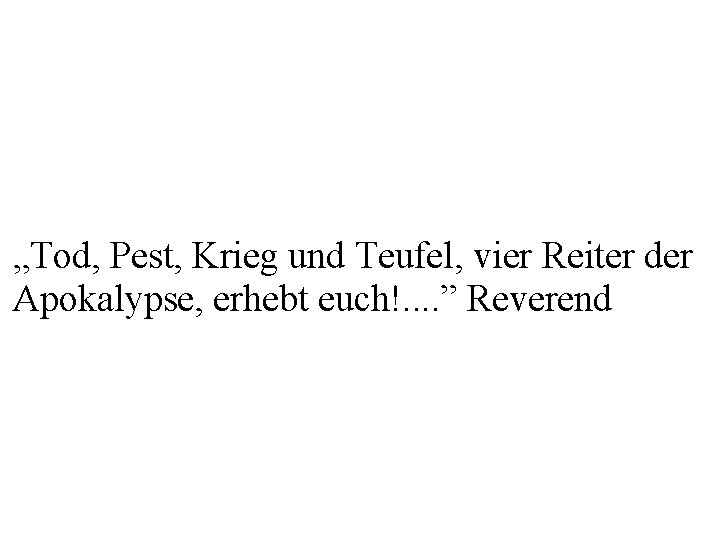 „Tod, Pest, Krieg und Teufel, vier Reiter der Apokalypse, erhebt euch!. . ” Reverend