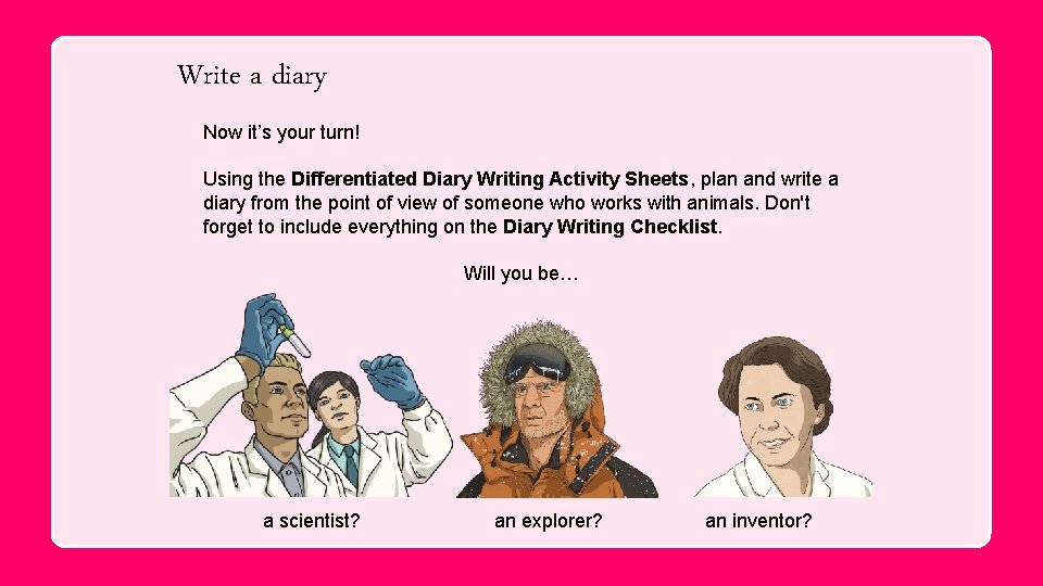 Write a diary Now it’s your turn! Using the Differentiated Diary Writing Activity Sheets,