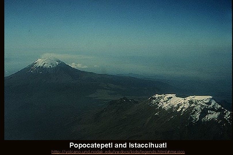 Popocatepetl and Istaccihuatl http: //volcano. und. nodak. edu/vwdocs/kids/legends. html#mexico 