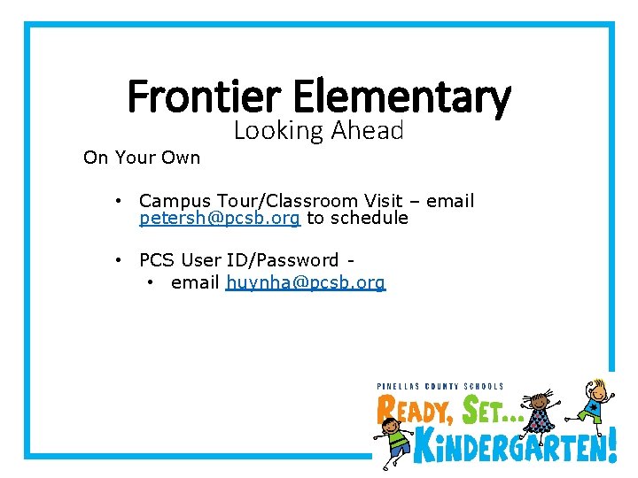 Frontier Elementary On Your Own Looking Ahead • Campus Tour/Classroom Visit – email petersh@pcsb.