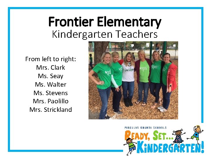Frontier Elementary Kindergarten Teachers From left to right: Mrs. Clark Ms. Seay Ms. Walter