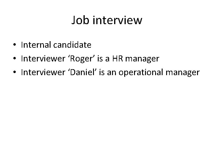 Job interview • Internal candidate • Interviewer ‘Roger’ is a HR manager • Interviewer